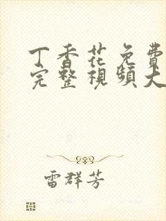 丁香花免费观看完整视频大全