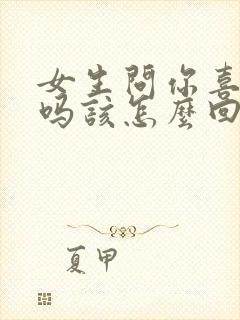 女生问你喜欢我吗该怎么回