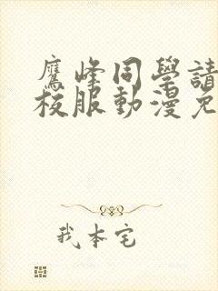 鹰峰同学请穿上校服动漫免费全集