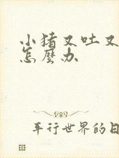 小猪又吐又拉稀怎么办