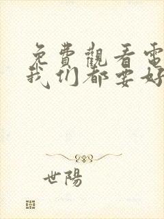 免费观看电视剧我们都要好好的