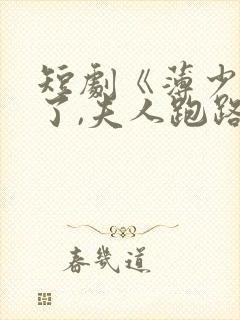 短剧《薄少别装了,夫人跑路了》