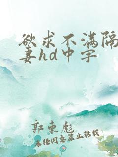 欲求不满隔壁人妻hd中字