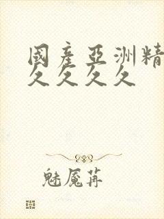 国产亚洲精品久久久久久