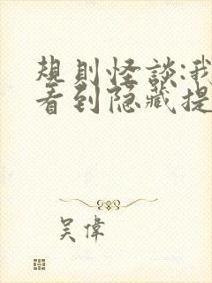 规则怪谈:我能看到隐藏提示小说免费下载