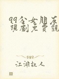 99分女朋友电视剧免费观看