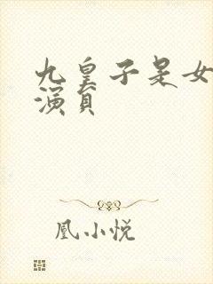 九皇子是女儿身演员