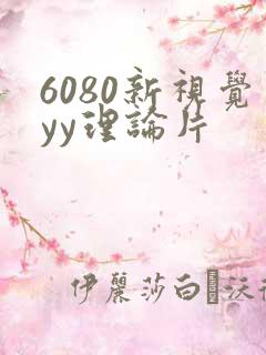 6080新视觉yy理论片