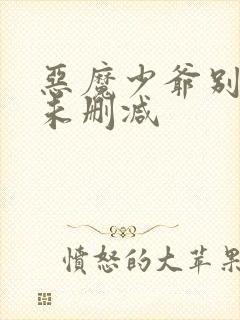 恶魔少爷别吻我未删减