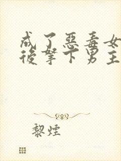 成了恶毒女配之后拿下男主短剧免费