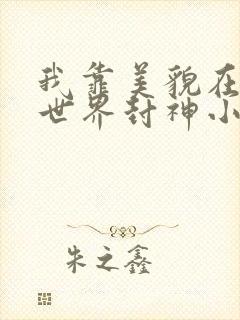 我靠美貌在无限世界封神小说全文阅读