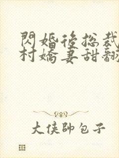 闪婚后总裁的农村娇妻甜翻了短剧在线观看