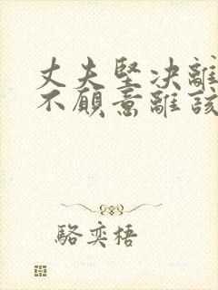 丈夫坚决离婚我不愿意离该咋样挽回