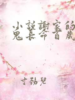 小说谢家的短命鬼长命百岁了大结局