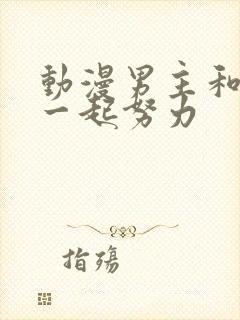 动漫男主和女主一起努力