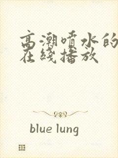 高潮喷水的毛片在线播放