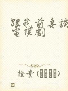 跟我前妻谈恋爱电视剧