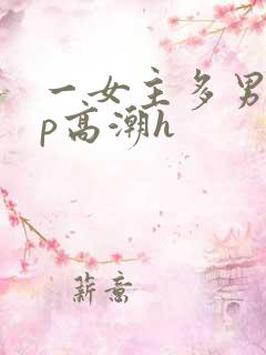 一女主多男主np高潮h