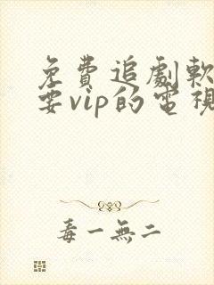 免费追剧软件不要vip的电视软件