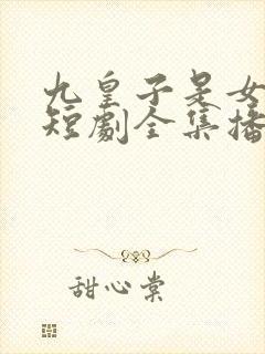 九皇子是女儿身短剧全集播放