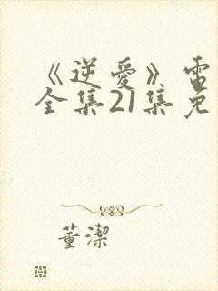 《逆爱》电视剧全集21集免费观看