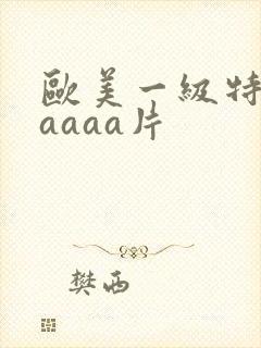 欧美一级特黄aaaaa片