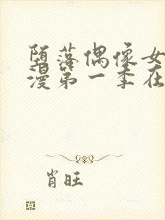 堕落偶像女友动漫第一季在线观看