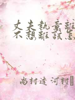 丈夫执意离婚我不想离该怎样办