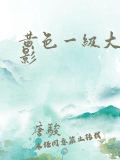 黄色一级大片电影