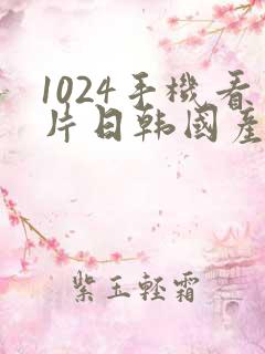 1024手机看片日韩国产你懂的