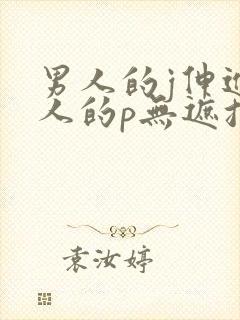 男人的j伸进女人的p无遮挡