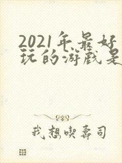 2021年最好玩的游戏是什么