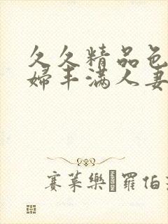 久久精品色妇熟妇丰满人妻av网