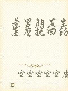 惹男朋友生气了怎么挽回的话