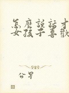 怎么说话才能让女孩子喜欢