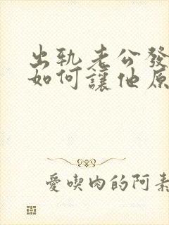 出轨老公发现了如何让他原谅