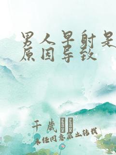 男人早射是什么原因导致