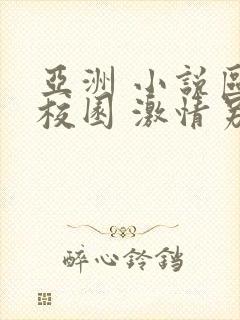 亚洲 小说区 校园 激情另类 小说