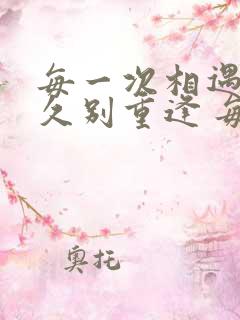 每一次相遇都是久别重逢 每一次的离开