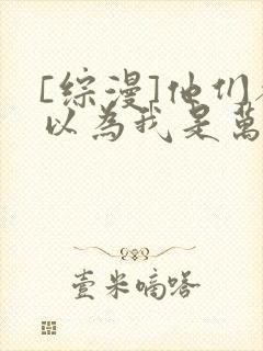 [综漫]他们都以为我是万人迷