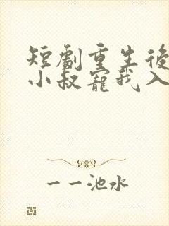 短剧重生后渣男小叔宠我入骨免费观看