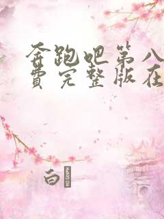 奔跑吧第八季免费完整版在线观看高清