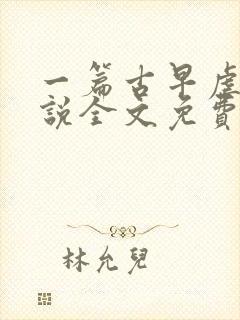 一篇古早虐文小说全文免费阅读