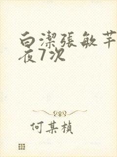 白洁张敏芊芊一夜7次