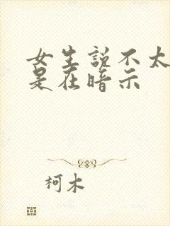 女生说不太合适是在暗示