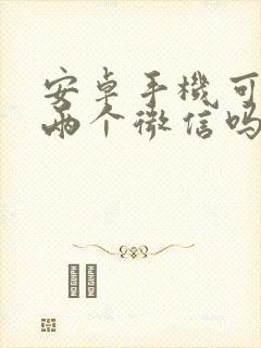 安卓手机可以登两个微信吗