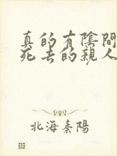 真的有阴间吗?死去的亲人是不是都在一起?