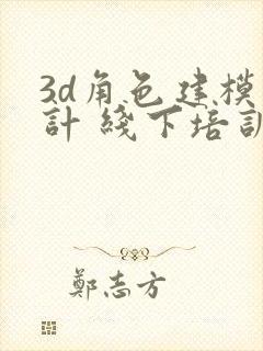 3d角色建模设计 线下培训班