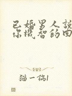 已婚男人说喜欢你机智的回答