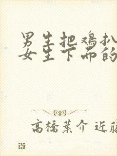 男生把鸡扒插进女生下面的视频